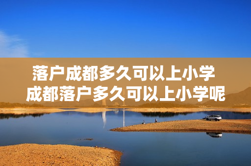 落户成都多久可以上小学 成都落户多久可以上小学呢