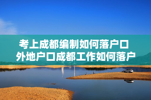 考上成都编制如何落户口 外地户口成都工作如何落户