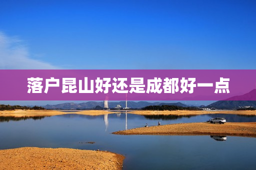 落户昆山好还是成都好一点