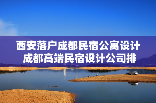 西安落户成都民宿公寓设计 成都高端民宿设计公司排名
