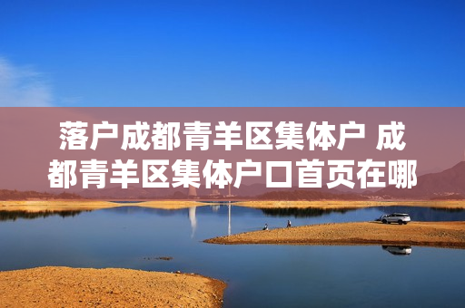 落户成都青羊区集体户 成都青羊区集体户口首页在哪里领
