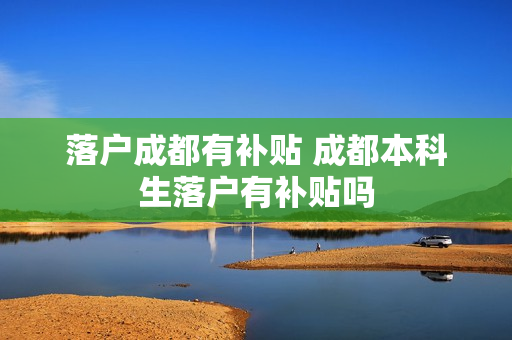 落户成都有补贴 成都本科生落户有补贴吗