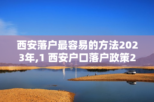 西安落户最容易的方法2023年,1 西安户口落户政策2023最新规定