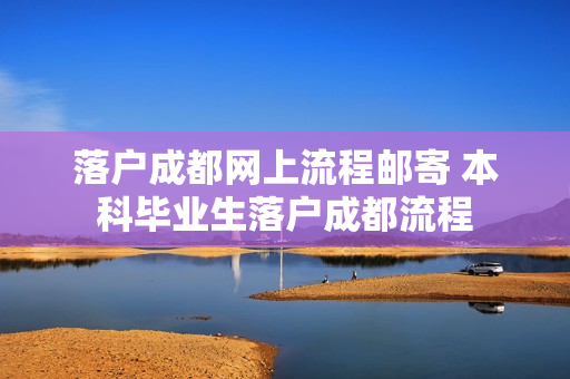 落户成都网上流程邮寄 本科毕业生落户成都流程