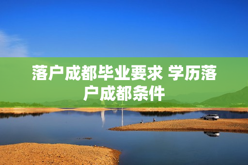 落户成都毕业要求 学历落户成都条件