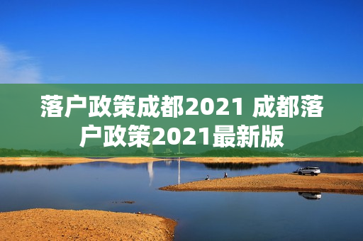 落户政策成都2021 成都落户政策2021最新版