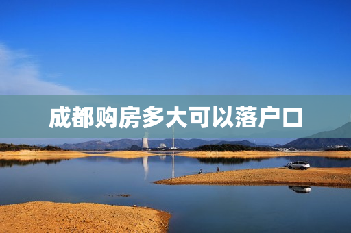 成都购房多大可以落户口