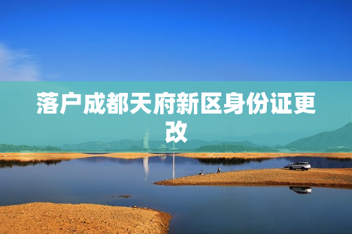 落户成都天府新区身份证更改