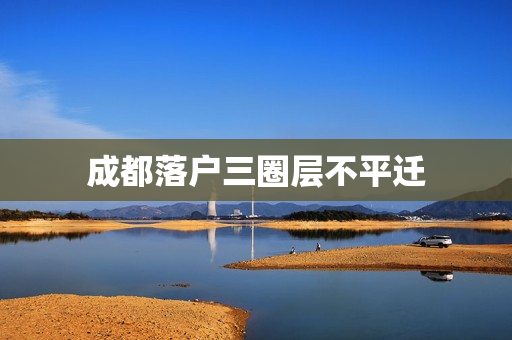 成都落户三圈层不平迁