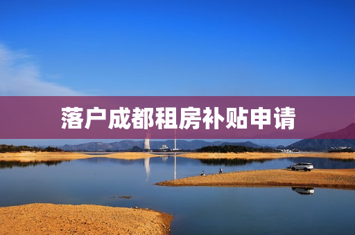 落户成都租房补贴申请