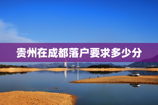 贵州在成都落户要求多少分