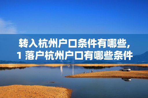 转入杭州户口条件有哪些,1 落户杭州户口有哪些条件
