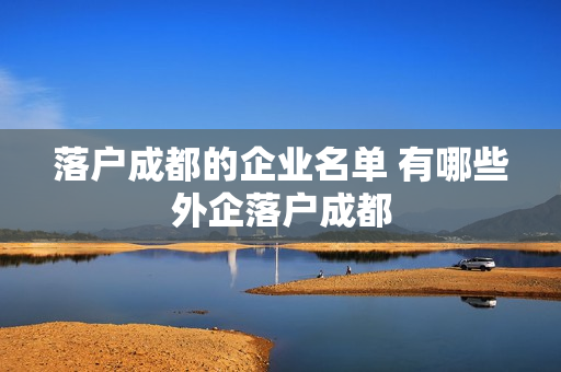 落户成都的企业名单 有哪些外企落户成都