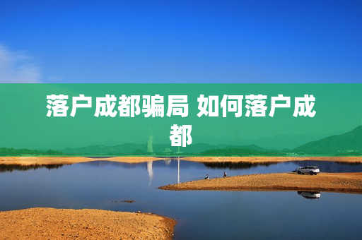 落户成都骗局 如何落户成都