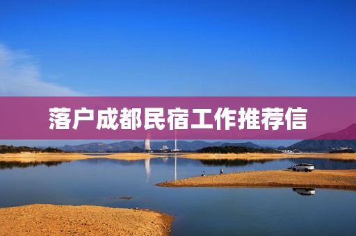 落户成都民宿工作推荐信