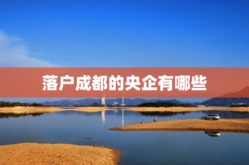 落户成都的央企有哪些