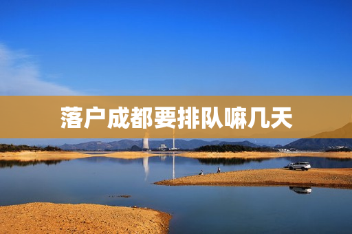 落户成都要排队嘛几天
