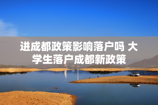 进成都政策影响落户吗 大学生落户成都新政策