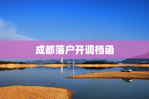 成都落户开调档函