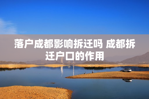 落户成都影响拆迁吗 成都拆迁户口的作用