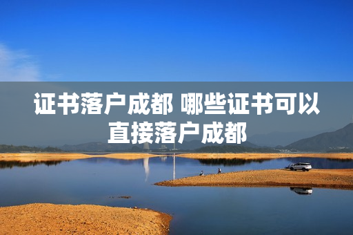 证书落户成都 哪些证书可以直接落户成都
