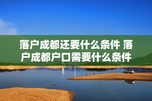 落户成都还要什么条件 落户成都户口需要什么条件