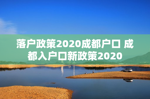 落户政策2020成都户口 成都入户口新政策2020