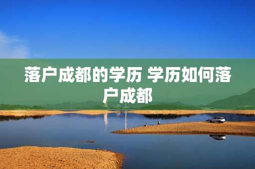 落户成都的学历 学历如何落户成都