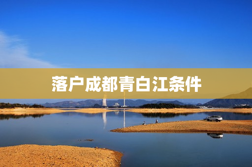 落户成都青白江条件