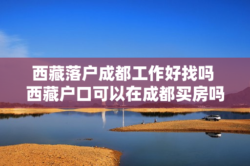 西藏落户成都工作好找吗 西藏户口可以在成都买房吗