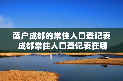 落户成都的常住人口登记表 成都常住人口登记表在哪里拿到