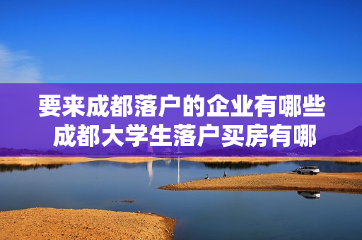 要来成都落户的企业有哪些 成都大学生落户买房有哪些政策