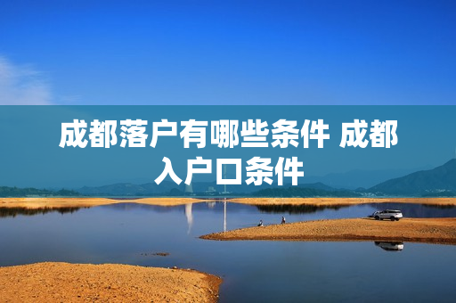 成都落户有哪些条件 成都入户口条件