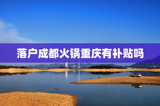 落户成都火锅重庆有补贴吗
