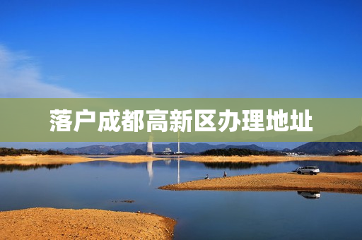 落户成都高新区办理地址