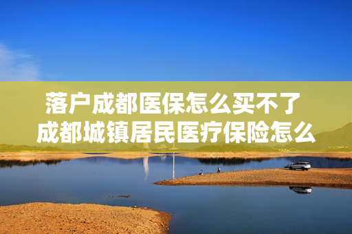 落户成都医保怎么买不了 成都城镇居民医疗保险怎么买