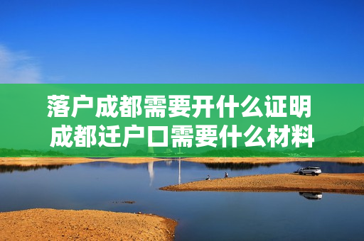 落户成都需要开什么证明 成都迁户口需要什么材料