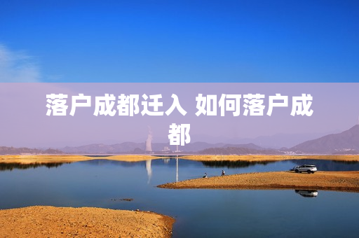 落户成都迁入 如何落户成都