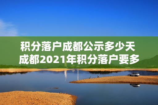 积分落户成都公示多少天 成都2021年积分落户要多少分