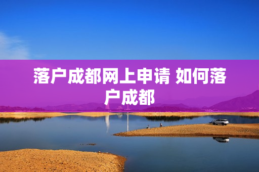 落户成都网上申请 如何落户成都
