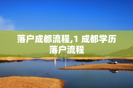落户成都流程,1 成都学历落户流程