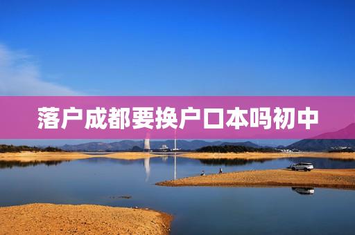 落户成都要换户口本吗初中