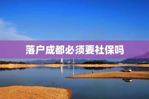落户成都必须要社保吗
