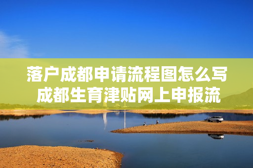 落户成都申请流程图怎么写 成都生育津贴网上申报流程图