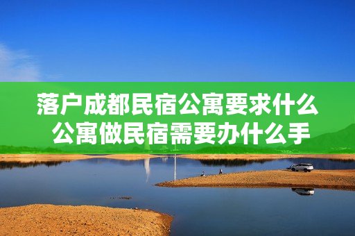 落户成都民宿公寓要求什么 公寓做民宿需要办什么手续