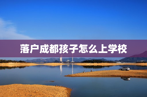 落户成都孩子怎么上学校