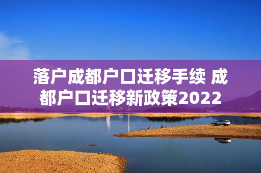 落户成都户口迁移手续 成都户口迁移新政策2022