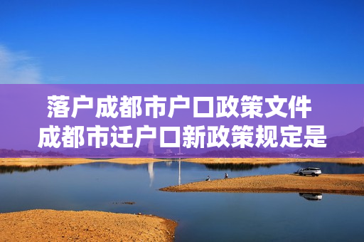 落户成都市户口政策文件 成都市迁户口新政策规定是什么