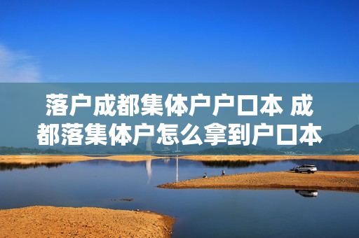 落户成都集体户户口本 成都落集体户怎么拿到户口本