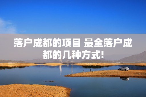落户成都的项目 最全落户成都的几种方式!